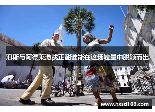 泊斯与阿德莱激战正酣谁能在这场较量中脱颖而出