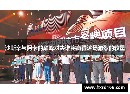 沙斯辛与阿卡的巅峰对决谁将赢得这场激烈的较量