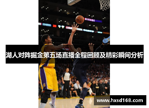湖人对阵掘金第五场直播全程回顾及精彩瞬间分析