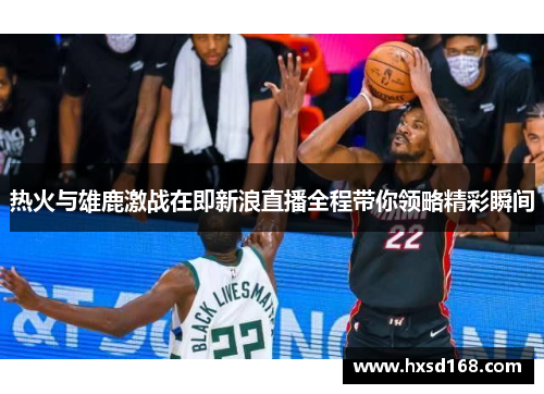 热火与雄鹿激战在即新浪直播全程带你领略精彩瞬间