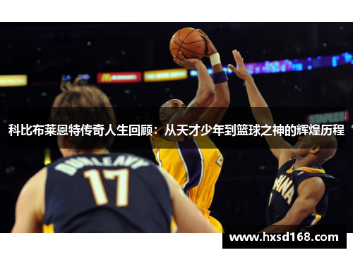 科比布莱恩特传奇人生回顾：从天才少年到篮球之神的辉煌历程