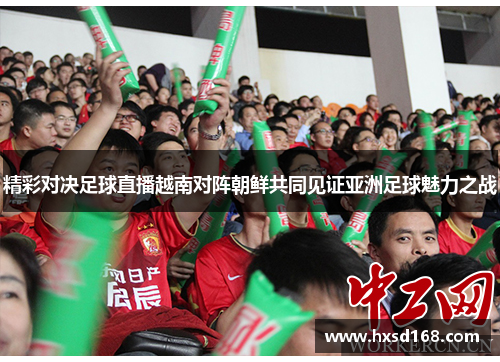 精彩对决足球直播越南对阵朝鲜共同见证亚洲足球魅力之战