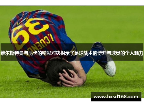 维尔斯特曼与昆卡的精彩对决揭示了足球战术的博弈与球员的个人魅力