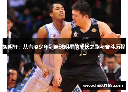 胡明轩:从青涩少年到篮球明星的成长之路与奋斗历程 胡明轩:从青涩少年到篮球明星的成长之路与奋斗历程