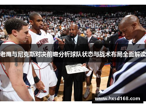 老鹰与尼克斯对决前瞻分析球队状态与战术布局全面解读