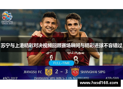 苏宁与上港精彩对决视频回顾赛场瞬间与精彩进球不容错过